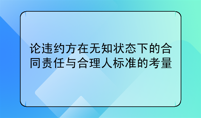 论违约方在无知状态下的合同责任与合理人标准的考量