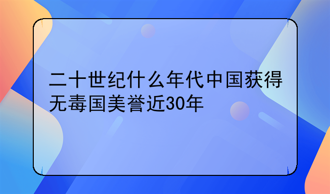 二十世纪什么年代中国获得无毒国美誉近30年
