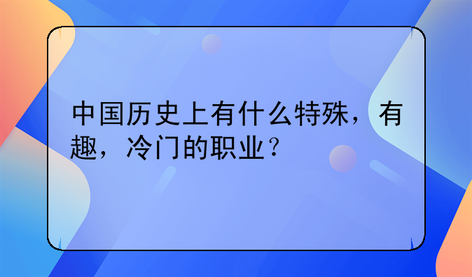 中国历史上有什么特殊，有趣，冷门的职业？