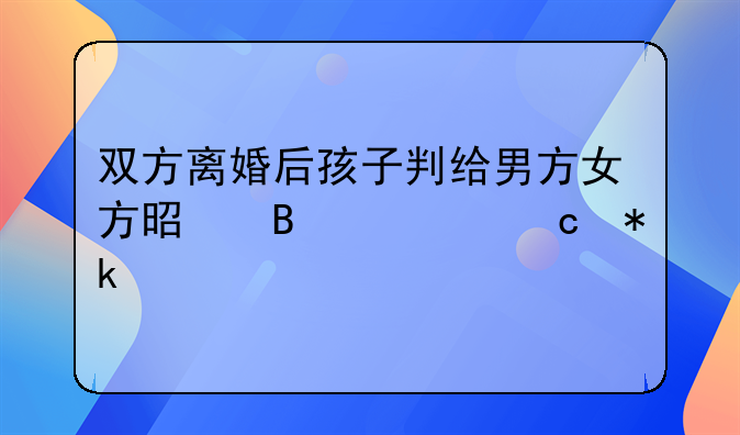 双方离婚后孩子判给男方女方是否要付抚养费