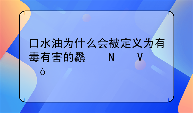 口水油为什么会被定义为有毒有害的食品啊？