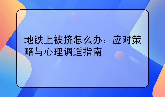 地铁上被挤怎么办：应对策略与心理调适指南