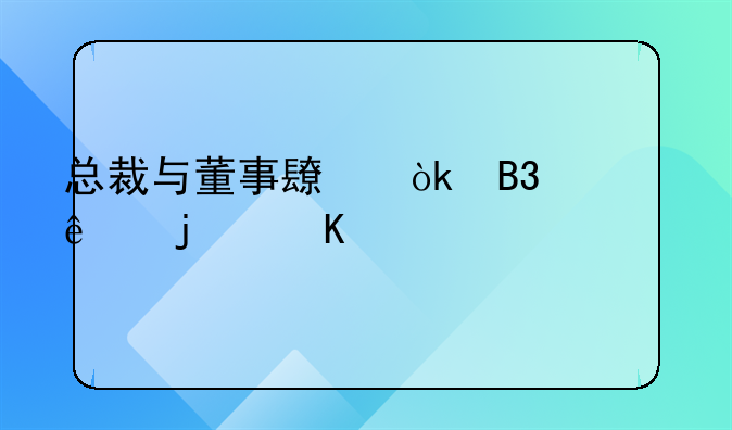 总裁与董事长：同一人的角色解析与管理智慧