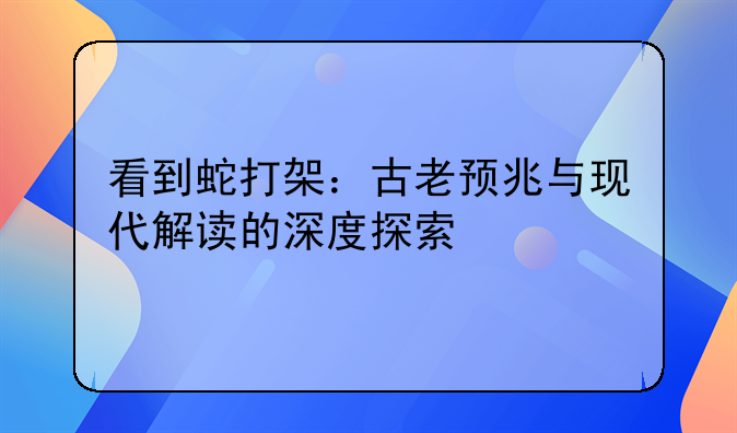 看到蛇打架：古老预兆与现代解读的深度探索
