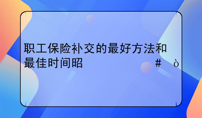 职工保险补交的最好方法和最佳时间是什么？