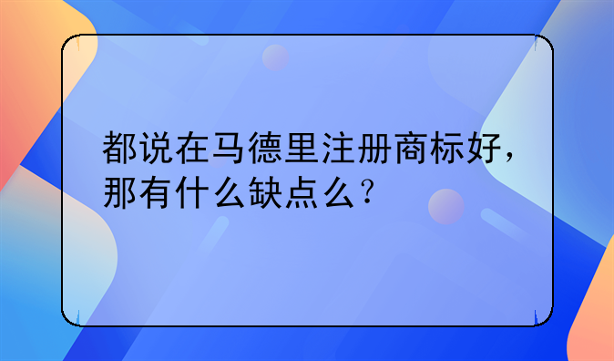 都说在马德里注册商标好，那有什么缺点么？