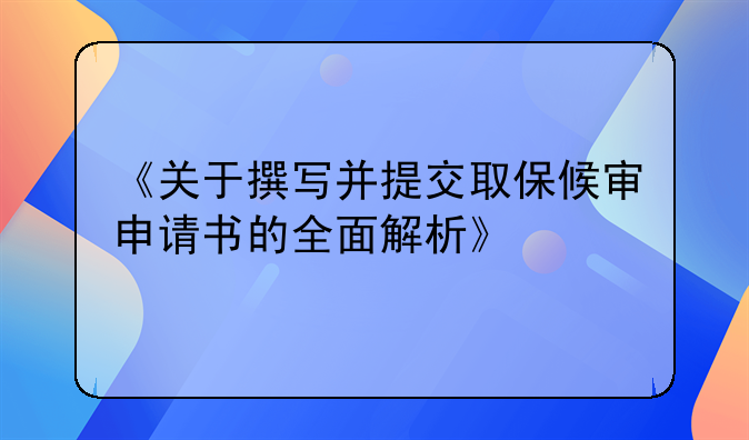 《关于撰写并提交取保候审申请书的全面解析》