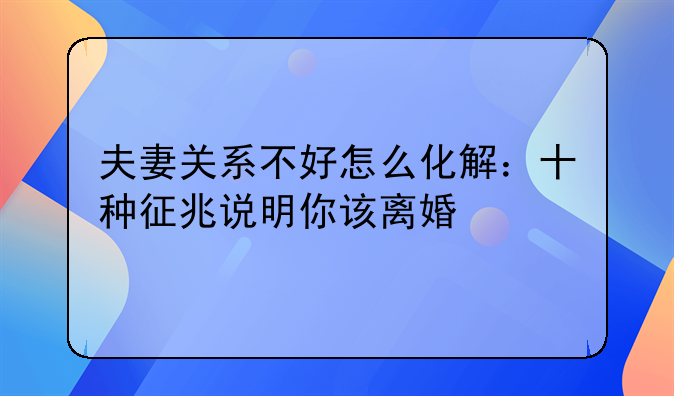 夫妻关系不好怎么化解：十种征兆说明你该离婚