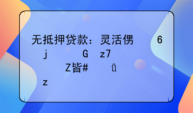 无抵押贷款：灵活便捷的金融解决方案深度解析