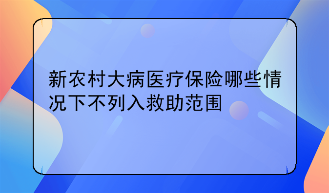 新农村大病医疗保险哪些情况下不列入救助范围