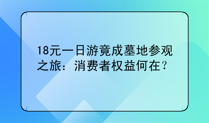 18元一日游竟成墓地参观之旅：消费者权益何在？