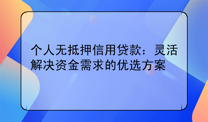 个人无抵押信用贷款：灵活解决资金需求的优选方案
