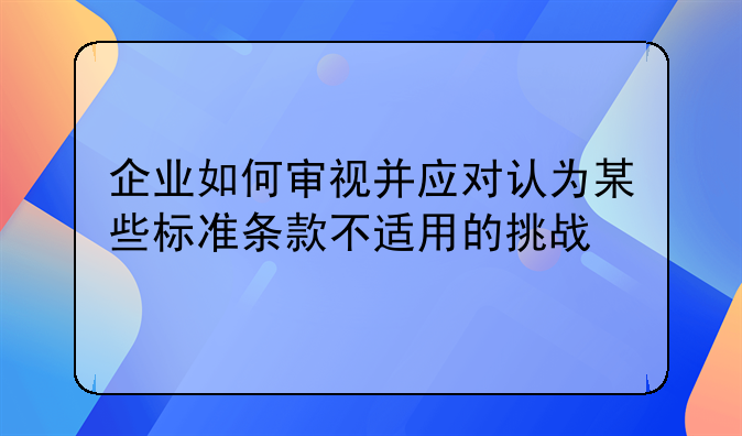 企业如何审视并应对认为某些标准条款不适用的挑战