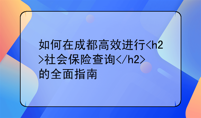 如何在成都高效进行<h2>社会保险查询</h2>的全面指南