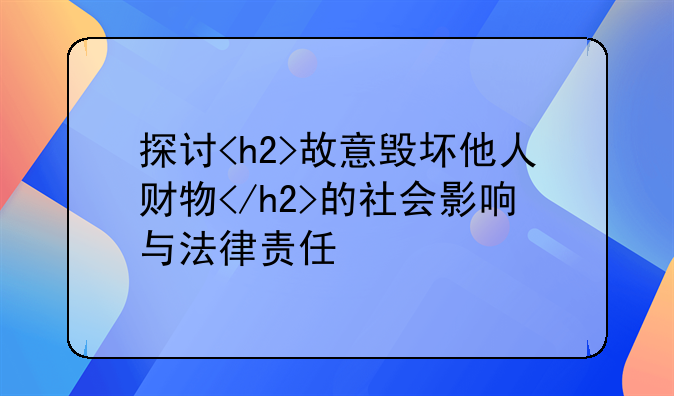 探讨<h2>故意毁坏他人财物</h2>的社会影响与法律责任