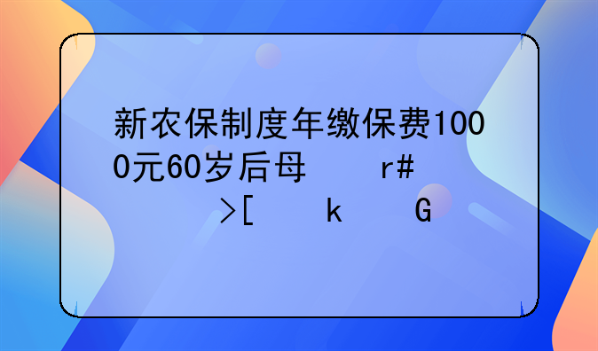 新农保制度年缴保费1000元60岁后每月领取多少养老金