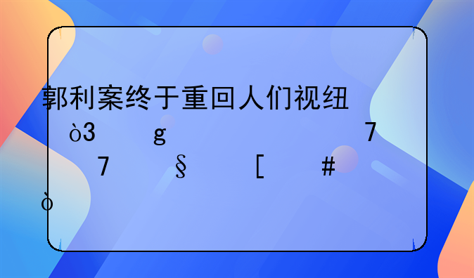 郭利案终于重回人们视线，这次请不要再让他消失！