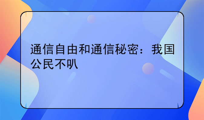 通信自由和通信秘密：我国公民不可剥夺的基本权利