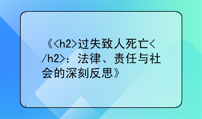 《<h2>过失致人死亡</h2>：法律、责任与社会的深刻反思》