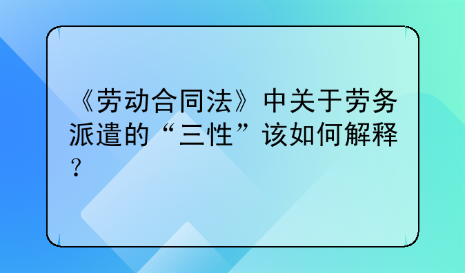 《劳动合同法》中关于劳务派遣的“三性”该如何解释？