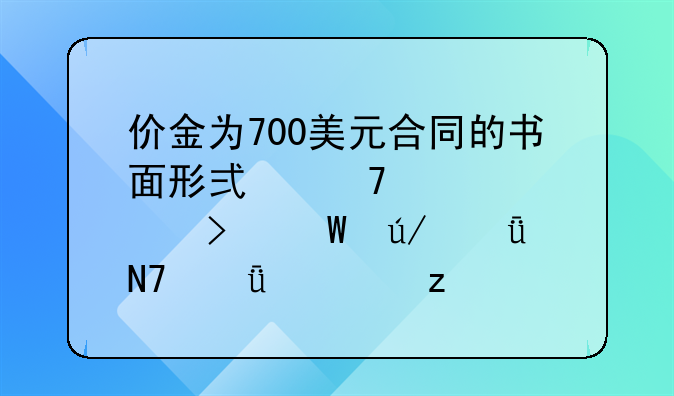 价金为700美元合同的书面形式重要性及法律影响深度解析