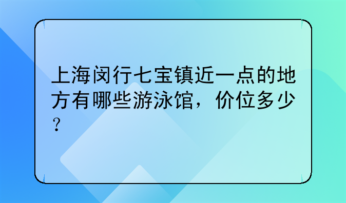 上海闵行七宝镇近一点的地方有哪些游泳馆，价位多少？
