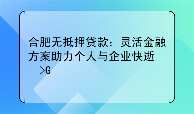 合肥无抵押贷款：灵活金融方案助力个人与企业快速发展