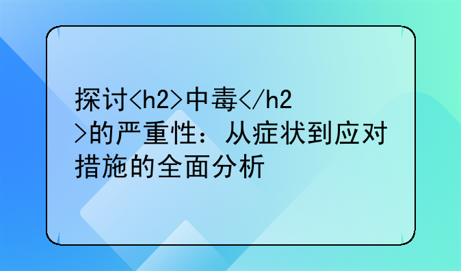 探讨<h2>中毒</h2>的严重性：从症状到应对措施的全面分析