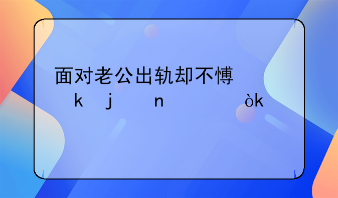 面对老公出轨却不愿离婚的困境：寻找内心的答案与出路