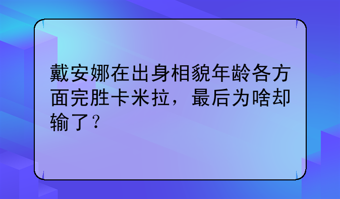 戴安娜在出身相貌年龄各方面完胜卡米拉，最后为啥却输了？