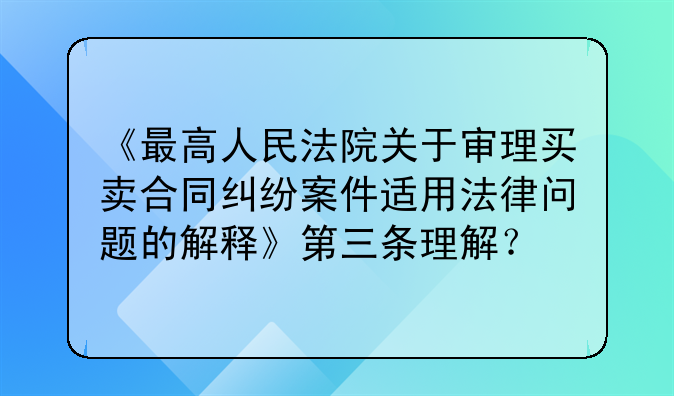 《最高人民法院关于审理买卖合同纠纷案件适用法律问题的解释》第三条理解？
