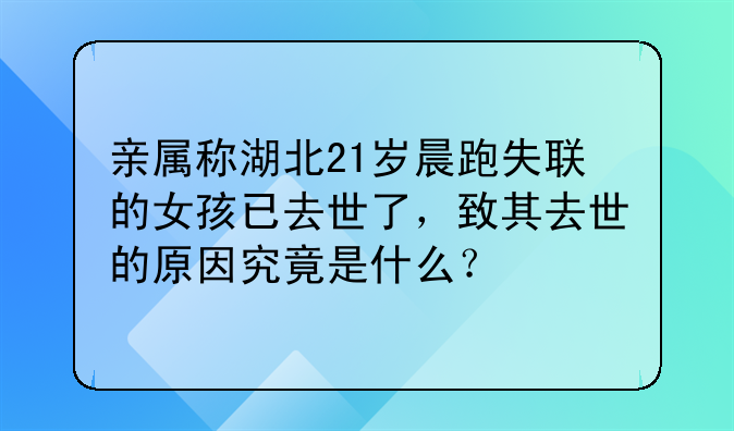 亲属称湖北21岁晨跑失联的女孩已去世了，致其去世的原因究竟是什么？