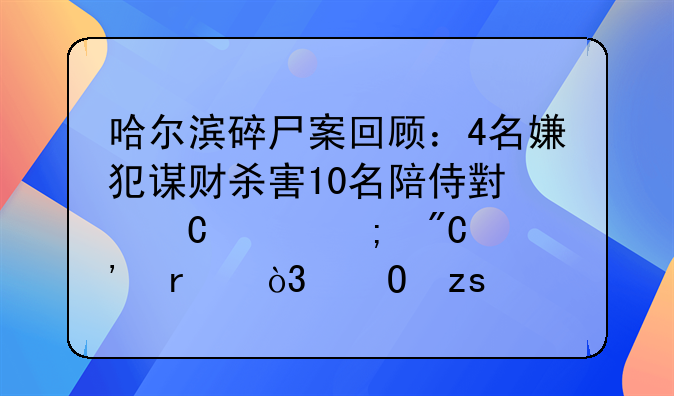 哈尔滨碎尸案回顾：4名嫌犯谋财杀害10名陪侍小姐并碎成肉末，结果怎样？
