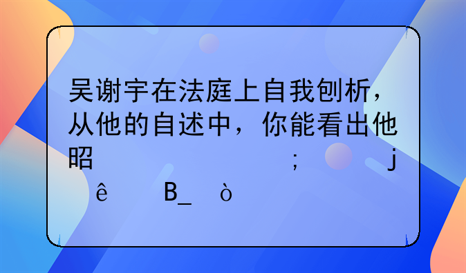 吴谢宇在法庭上自我刨析，从他的自述中，你能看出他是一个怎样的人吗？