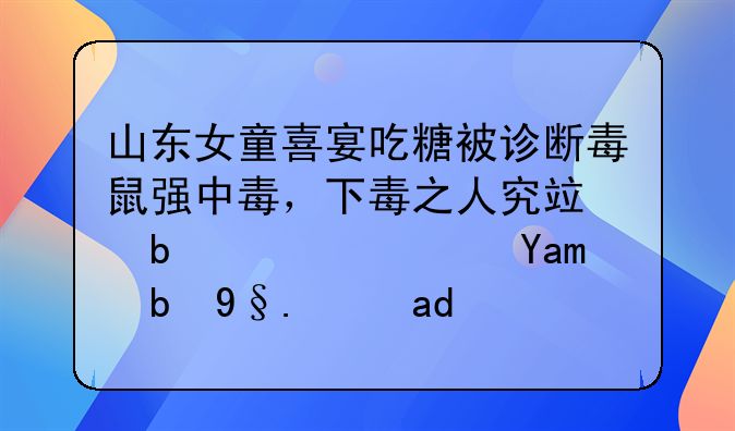 山东女童喜宴吃糖被诊断毒鼠强中毒，下毒之人究竟是谁？其动机是什么？
