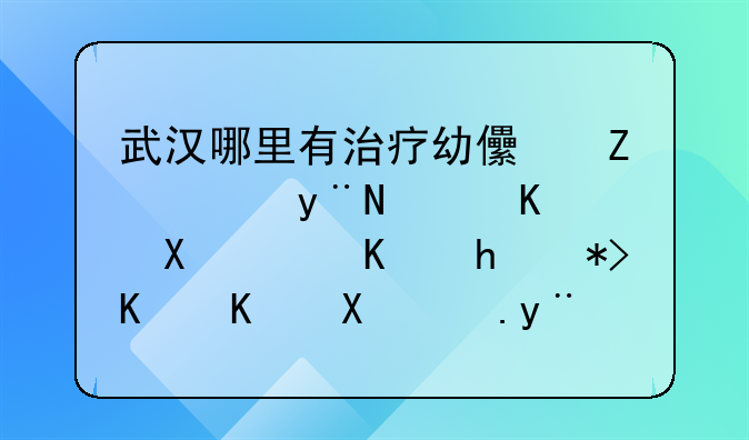 武汉哪里有治疗幼儿疳积的老中医，不要那些中医院的，有名气得私人门诊即可！