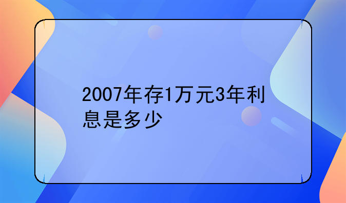 2007年存1万元3年利息是多少