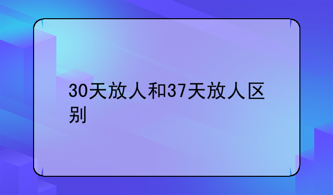 30天放人和37天放人区别