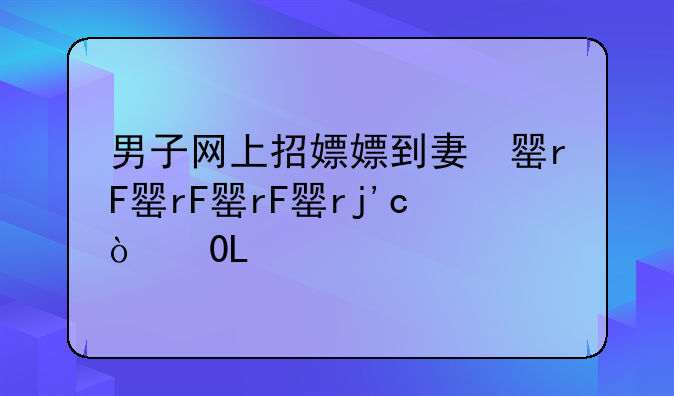 男子网上招嫖嫖到妻子、网上招嫖会怎么判