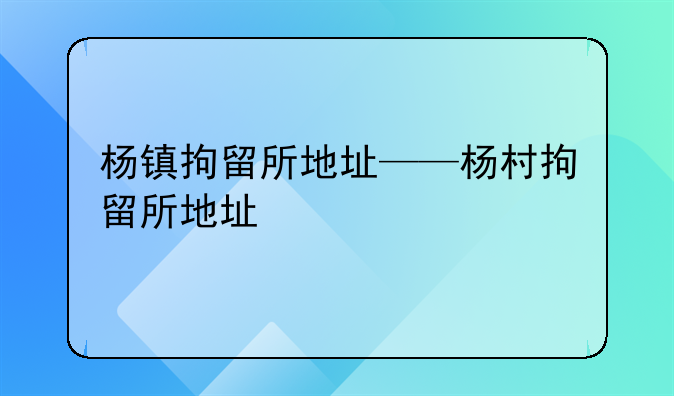 杨镇拘留所地址——杨村拘留所地址