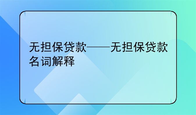 无担保贷款——无担保贷款名词解释