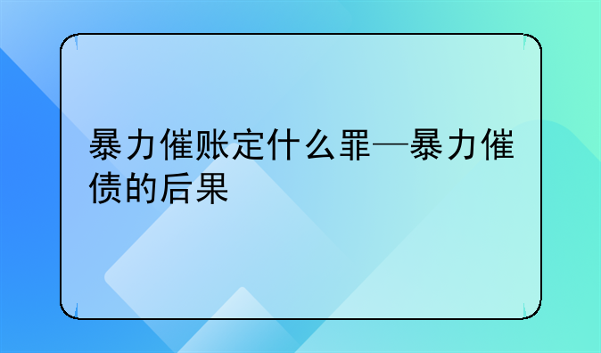 暴力催账定什么罪—暴力催债的后果