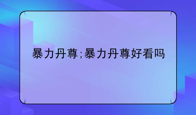 暴力丹尊;暴力丹尊好看吗