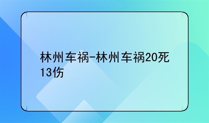 林州车祸-林州车祸20死13伤
