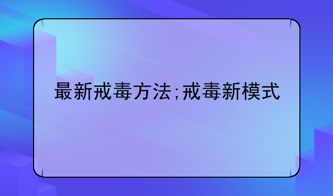 最新戒毒方法;戒毒新模式