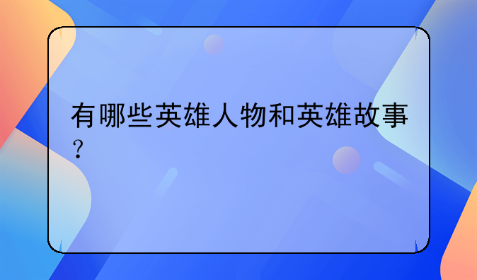 有哪些英雄人物和英雄故事？