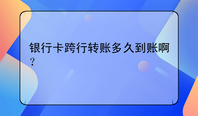银行卡跨行转账多久到账啊？