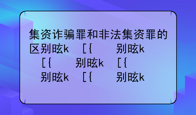集资诈骗罪和非法集资罪的区别是什么