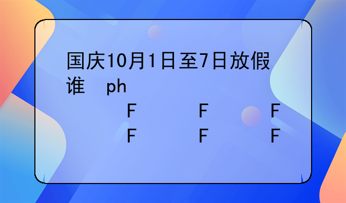 国庆10月1日至7日放假调休