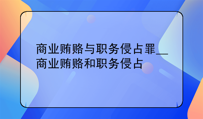 商业贿赂与职务侵占罪__商业贿赂和职务侵占